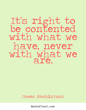 Motivational quotes - It's right to be contented with what we have, never with what..