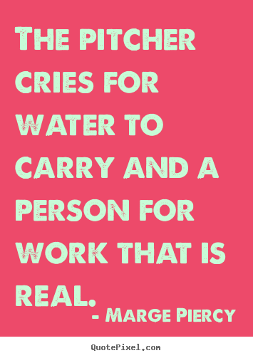 How to make picture quotes about motivational - The pitcher cries for water to carry and a person for work that is real.