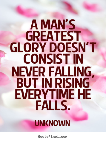 Unknown picture quotes - A man's greatest glory doesn't consist in never falling,.. - Motivational quotes