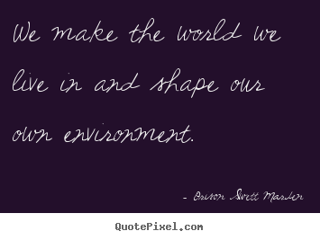 Motivational quotes - We make the world we live in and shape our own environment.