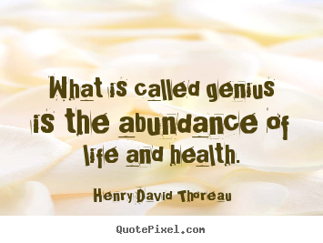 What is called genius is the abundance of life and.. Henry David Thoreau popular motivational quote