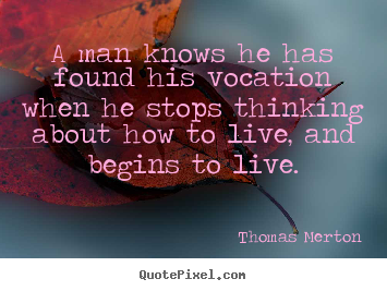 Motivational quotes - A man knows he has found his vocation when he stops thinking..