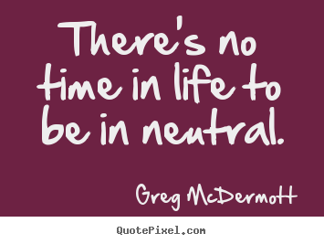 Quotes about motivational - There's no time in life to be in neutral.