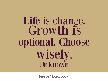 Motivational quotes - Life is change. growth is optional. choose wisely.