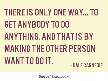 Quote about motivational - There is only one way... to get anybody to do anything. and..