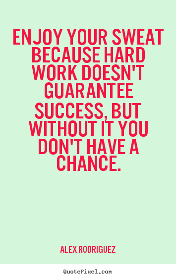 Success quotes - Enjoy your sweat because hard work doesn't guarantee success,..