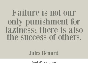Jules Renard picture quotes - Failure is not our only punishment for laziness; there is also the success.. - Success quotes