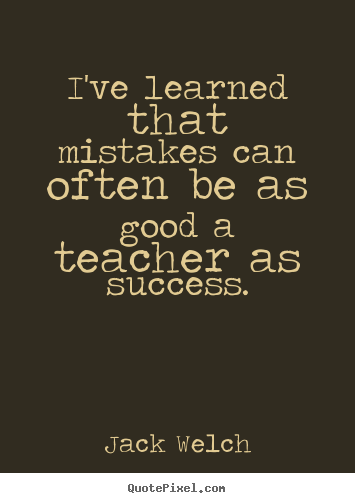 I've learned that mistakes can often be as good a teacher.. Jack Welch best success quotes
