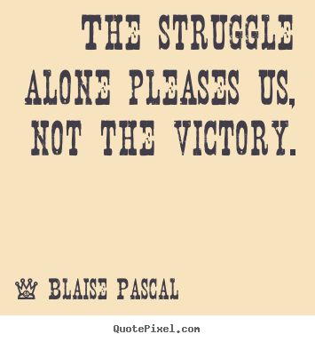 Blaise Pascal picture quotes - The struggle alone pleases us, not the victory. - Success quotes