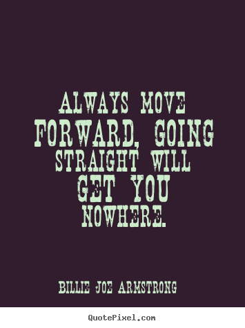 Quotes about success - Always move forward, going straight will get you nowhere.