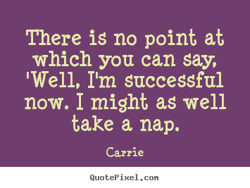 Success quotes - There is no point at which you can say, 'well, i'm..