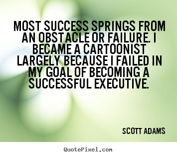 Scott Adams picture quotes - Most success springs from an obstacle or failure. i became.. - Success quotes