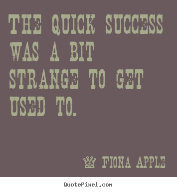Success quotes - The quick success was a bit strange to get used to.