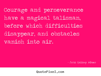 John Quincy Adams picture quotes - Courage and perseverance have a magical talisman,.. - Success quotes