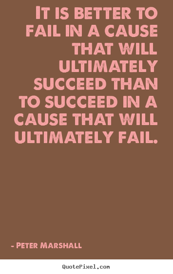 It is better to fail in a cause that will ultimately succeed than.. Peter Marshall famous success quotes