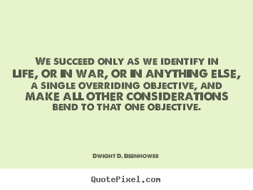 We succeed only as we identify in life, or in war,.. Dwight D. Eisenhower best success quotes