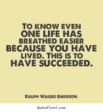 Diy poster quotes about success - To know even one life has breathed easier because you have lived...