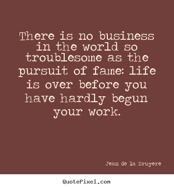 There is no business in the world so troublesome.. Jean De La Bruyere  success quotes
