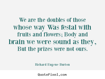We are the doubles of those whose way was festal with.. Richard Eugene Burton good success quotes