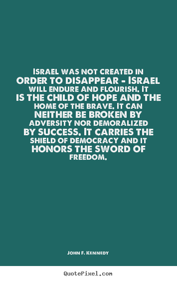 Israel was not created in order to disappear - israel will endure.. John F. Kennedy top success quote