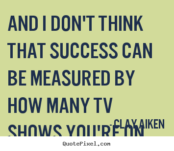 Success quote - And i don't think that success can be measured by how many tv..