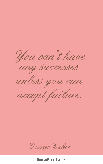 You can't have any successes unless you can.. George Cukor good success quotes