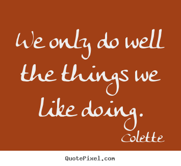 Success quotes - We only do well the things we like doing.