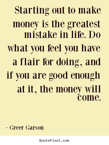 Success quotes - Starting out to make money is the greatest mistake in life...