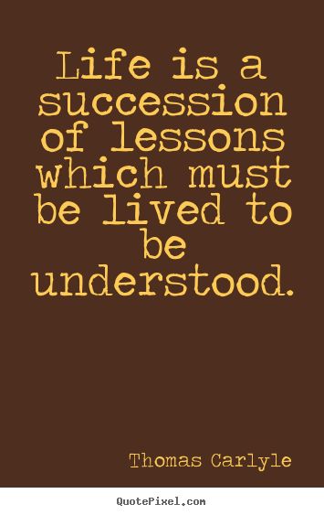 Thomas Carlyle picture quotes - Life is a succession of lessons which must be lived to be.. - Success quotes