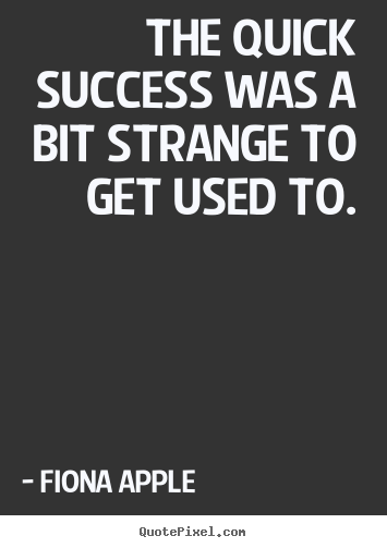 Fiona Apple picture quote - The quick success was a bit strange to get used to. - Success quotes
