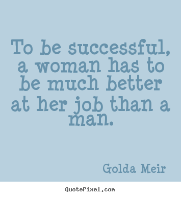 Make custom picture quotes about success - To be successful, a woman has to be much better at her job..