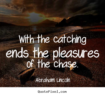 Quotes about success - With the catching ends the pleasures of the chase.