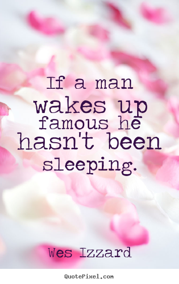 Design custom picture quote about success - If a man wakes up famous he hasn't been sleeping.