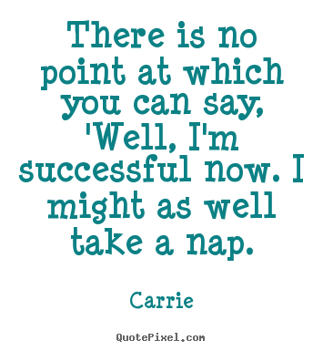 Success quote - There is no point at which you can say, 'well, i'm..