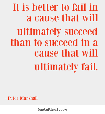 Peter Marshall image quotes - It is better to fail in a cause that will ultimately succeed than.. - Success sayings