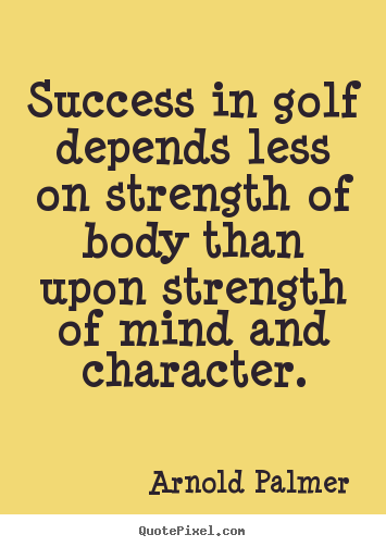 Quote about success - Success in golf depends less on strength of body than upon strength of..