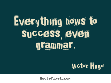 Everything bows to success, even grammar. Victor Hugo  success quotes