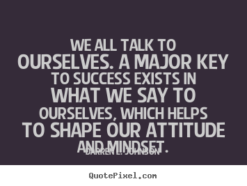 Darren L. Johnson photo quotes - We all talk to ourselves. a major key to success exists in what.. - Success quotes
