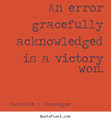 Quotes about success - An error gracefully acknowledged is a victory won.