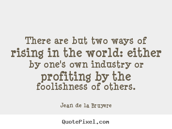 Jean De La Bruyere picture quotes - There are but two ways of rising in the world: either by.. - Success quotes