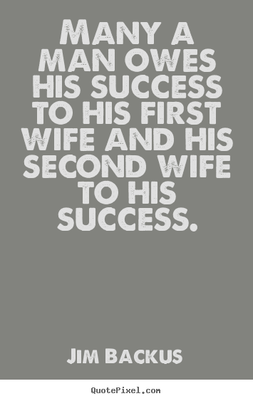 Success quote - Many a man owes his success to his first wife and his..