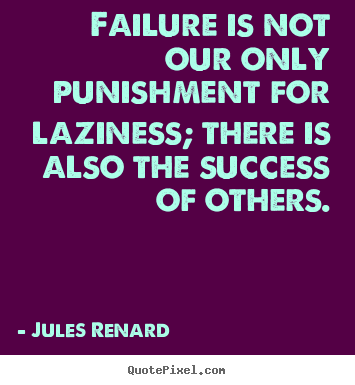Quotes about success - Failure is not our only punishment for laziness; there..