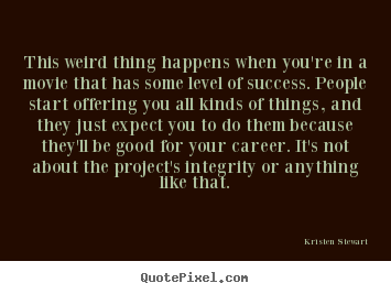 Kristen Stewart picture sayings - This weird thing happens when you're in a movie that.. - Success quotes