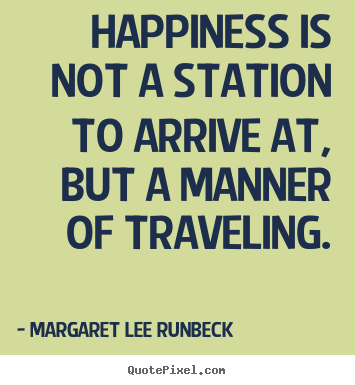 Happiness is not a station to arrive at, but a.. Margaret Lee Runbeck popular success sayings