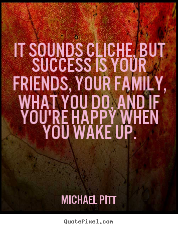 Success quotes - It sounds cliche, but success is your friends,..