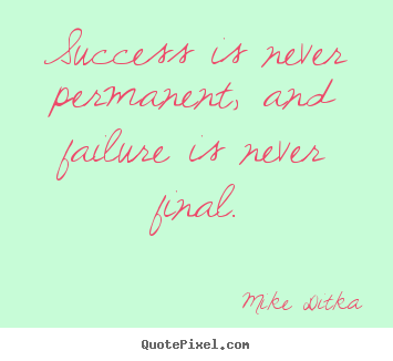 Quotes about success - Success is never permanent, and failure is never final.