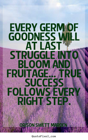Quotes about success - Every germ of goodness will at last struggle into bloom..