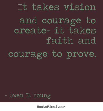 Create picture quotes about success - It takes vision and courage to create- it takes faith..