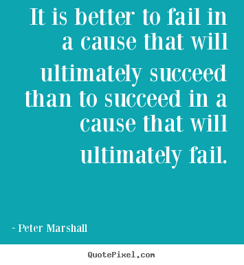 It is better to fail in a cause that will.. Peter Marshall  success quotes
