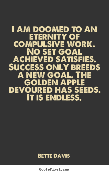 Success quotes - I am doomed to an eternity of compulsive work. no set goal achieved..